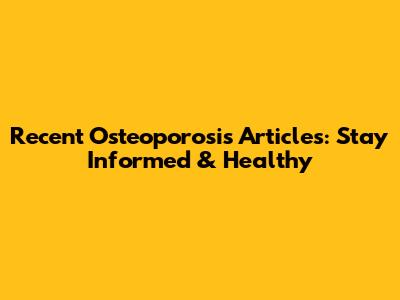 Recent Osteoporosis Articles: Stay Informed & Healthy