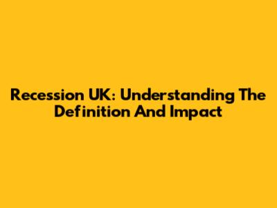 Recession UK: Understanding The Definition And Impact