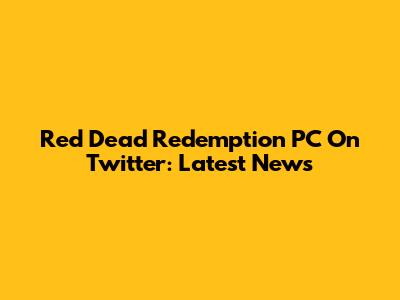 Red Dead Redemption PC On Twitter: Latest News