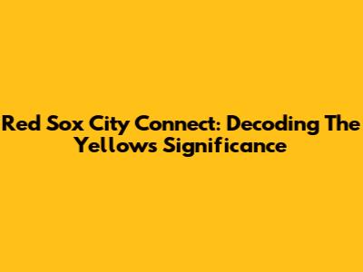 Red Sox City Connect: Decoding The Yellow's Significance
