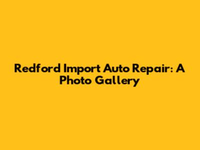 Redford Import Auto Repair: A Photo Gallery
