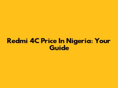 Redmi 4C Price In Nigeria: Your Guide