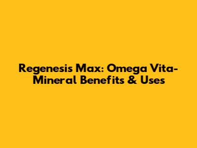Regenesis Max: Omega Vita-Mineral Benefits & Uses