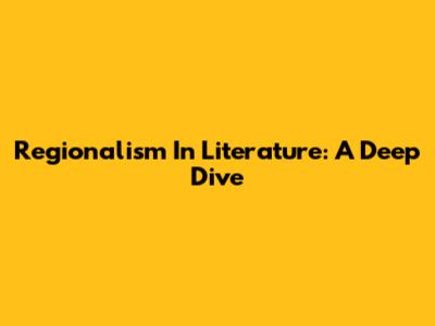 Regionalism In Literature: A Deep Dive