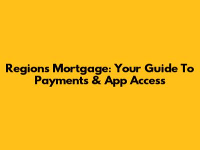Regions Mortgage: Your Guide To Payments & App Access