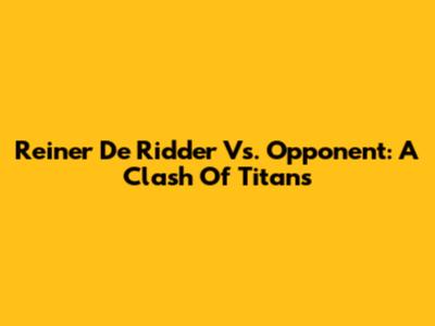 Reiner De Ridder Vs. Opponent: A Clash Of Titans