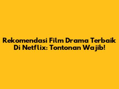 Rekomendasi Film Drama Terbaik Di Netflix: Tontonan Wajib!