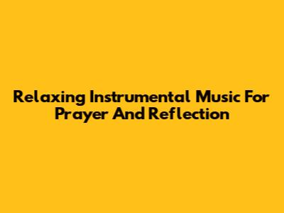 Relaxing Instrumental Music For Prayer And Reflection