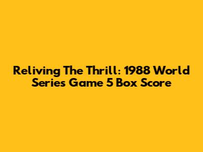 Reliving The Thrill: 1988 World Series Game 5 Box Score