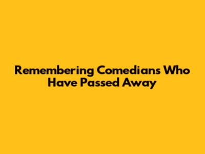 Remembering Comedians Who Have Passed Away