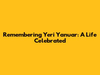 Remembering Yeri Yanuar: A Life Celebrated