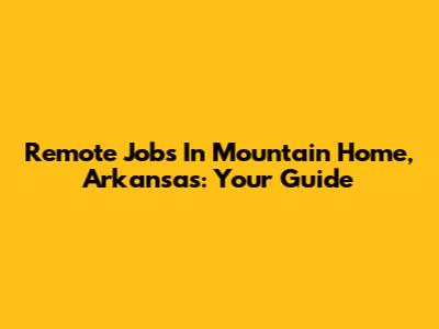 Remote Jobs In Mountain Home, Arkansas: Your Guide