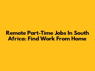 Remote Part-Time Jobs In South Africa: Find Work From Home