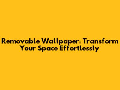 Removable Wallpaper: Transform Your Space Effortlessly