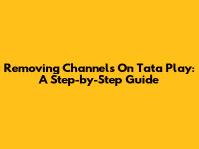 Removing Channels On Tata Play: A Step-by-Step Guide