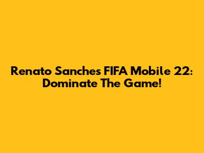Renato Sanches FIFA Mobile 22: Dominate The Game!