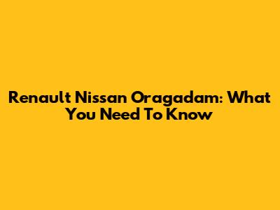 Renault Nissan Oragadam: What You Need To Know