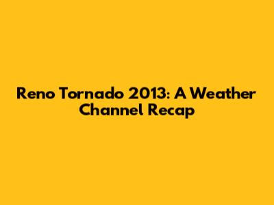 Reno Tornado 2013: A Weather Channel Recap