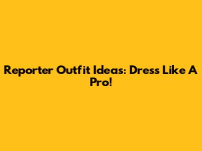 Reporter Outfit Ideas: Dress Like A Pro!