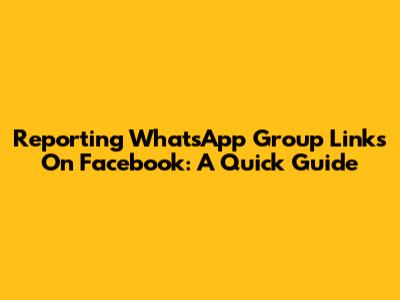 Reporting WhatsApp Group Links On Facebook: A Quick Guide