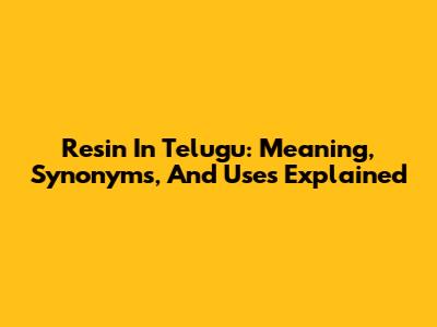 Resin In Telugu: Meaning, Synonyms, And Uses Explained