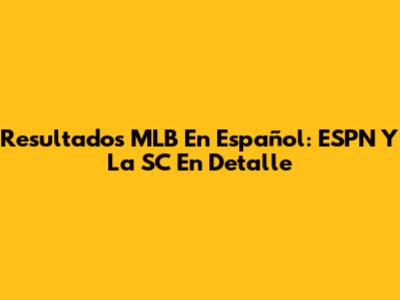 Resultados MLB En Español: ESPN Y La SC En Detalle
