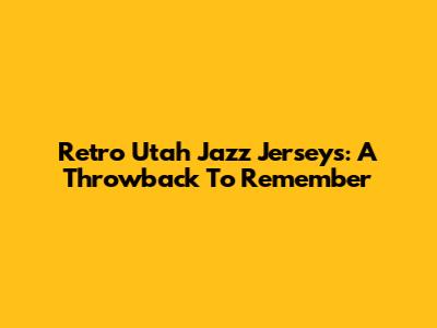 Retro Utah Jazz Jerseys: A Throwback To Remember