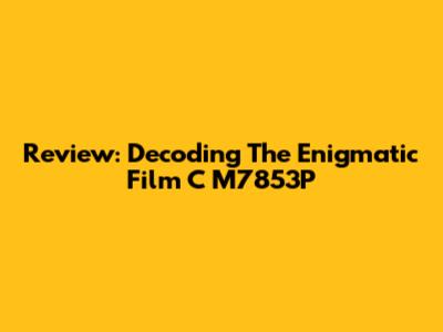 Review: Decoding The Enigmatic Film C M7853P