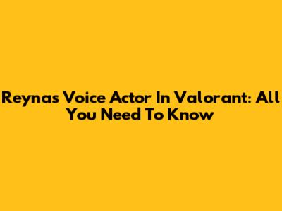 Reyna's Voice Actor In Valorant: All You Need To Know