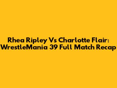 Rhea Ripley Vs Charlotte Flair: WrestleMania 39 Full Match Recap