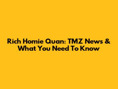 Rich Homie Quan: TMZ News & What You Need To Know