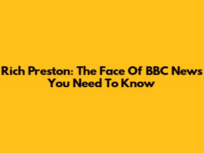 Rich Preston: The Face Of BBC News You Need To Know