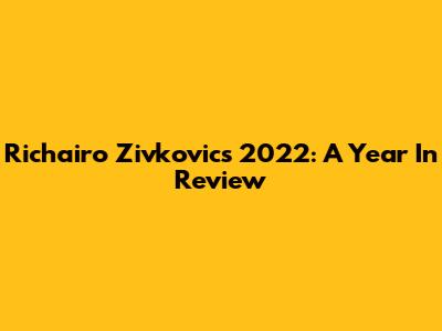 Richairo Zivkovic's 2022: A Year In Review
