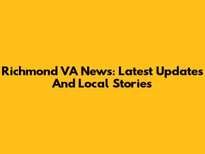Richmond VA News: Latest Updates And Local Stories