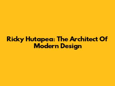 Ricky Hutapea: The Architect Of Modern Design