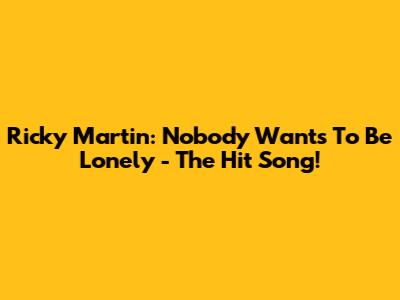 Ricky Martin: Nobody Wants To Be Lonely - The Hit Song!