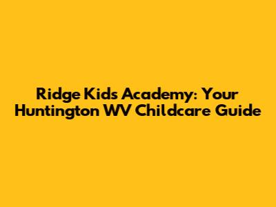 Ridge Kids Academy: Your Huntington WV Childcare Guide