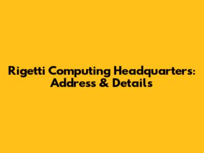 Rigetti Computing Headquarters: Address & Details