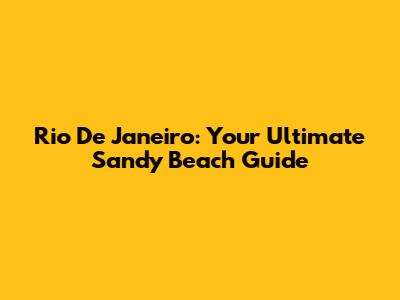 Rio De Janeiro: Your Ultimate Sandy Beach Guide