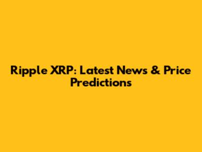 Ripple XRP: Latest News & Price Predictions