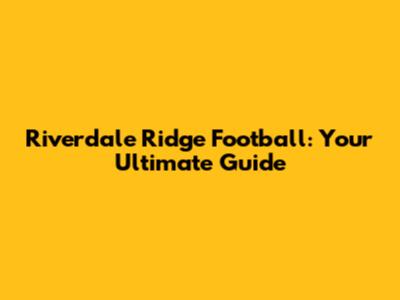 Riverdale Ridge Football: Your Ultimate Guide