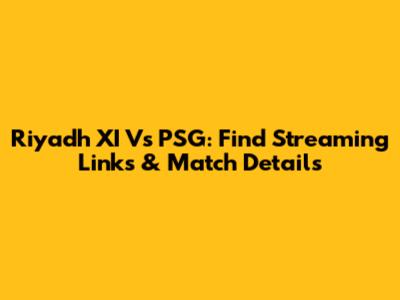 Riyadh XI Vs PSG: Find Streaming Links & Match Details