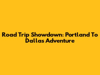 Road Trip Showdown: Portland To Dallas Adventure