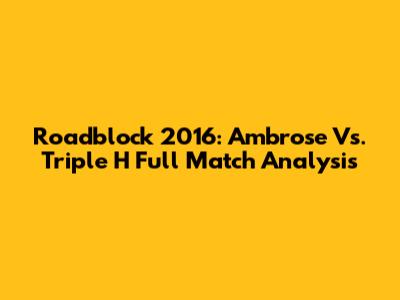 Roadblock 2016: Ambrose Vs. Triple H Full Match Analysis