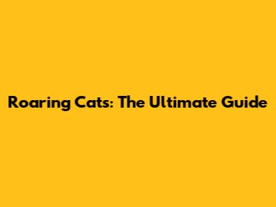 Roaring Cats: The Ultimate Guide