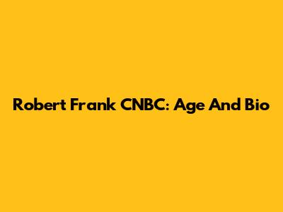 Robert Frank CNBC: Age And Bio