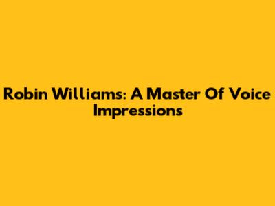 Robin Williams: A Master Of Voice Impressions