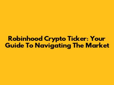 Robinhood Crypto Ticker: Your Guide To Navigating The Market