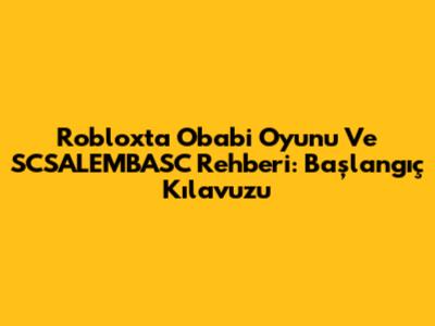 Roblox'ta Obabi Oyunu Ve SCSALEMBASC Rehberi: Başlangıç Kılavuzu