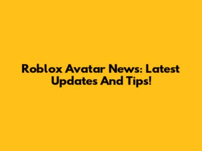 Roblox Avatar News: Latest Updates And Tips!